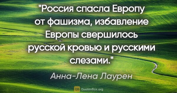 Анна-Лена Лаурен цитата: "Россия спасла Европу от фашизма, избавление Европы свершилось..."