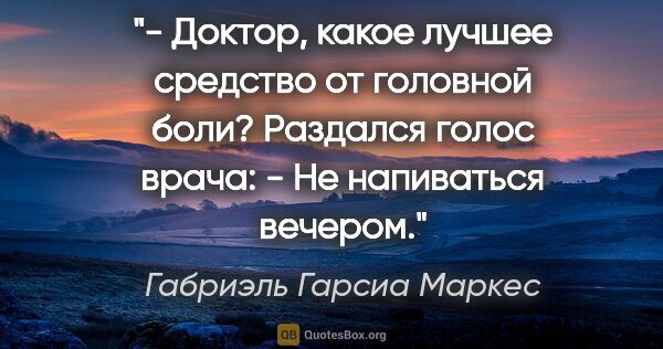 Габриэль Гарсиа Маркес цитата: "- Доктор, какое лучшее средство от головной боли?

Раздался..."