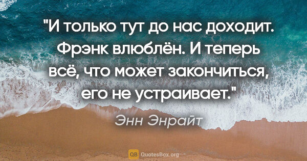 Энн Энрайт цитата: "И только тут до нас доходит. Фрэнк влюблён. И теперь всё, что..."