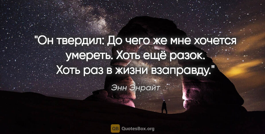 Энн Энрайт цитата: "Он твердил: "До чего же мне хочется умереть. Хоть ещё разок...."