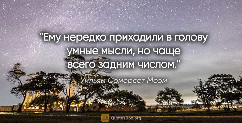 Уильям Сомерсет Моэм цитата: "Ему нередко приходили в голову умные мысли, но чаще всего..."