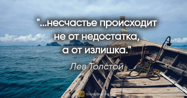 Лев Толстой цитата: "...несчастье происходит не от недостатка, а от излишка."