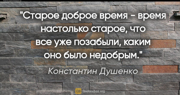 Константин Душенко цитата: "Старое доброе время - время настолько старое, что все уже..."