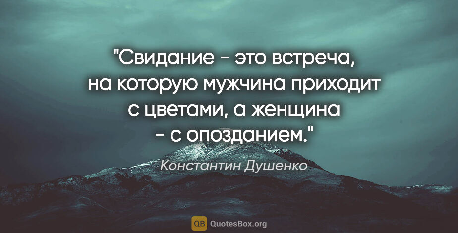 Константин Душенко цитата: "Свидание - это встреча, на которую мужчина приходит с цветами,..."