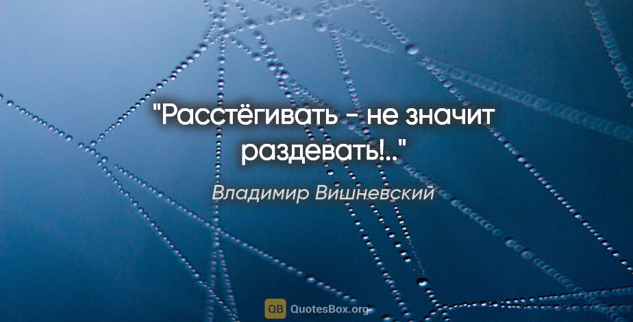 Владимир Вишневский цитата: "Расстёгивать - не значит раздевать!.."