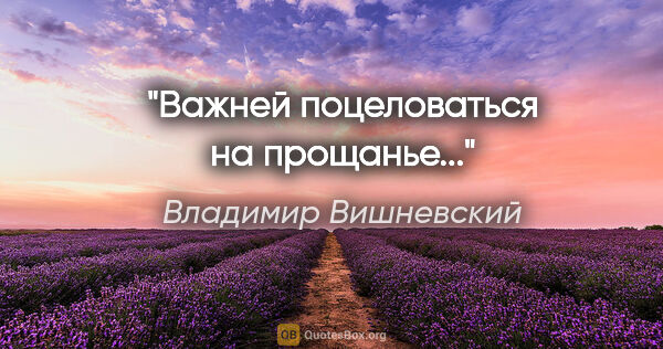 Владимир Вишневский цитата: "Важней поцеловаться на прощанье..."