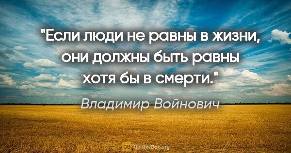 Владимир Войнович цитата: "Если люди не равны в жизни, они должны быть равны хотя бы в..."