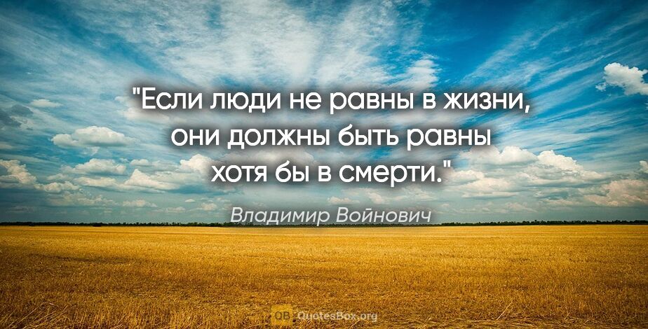 Владимир Войнович цитата: "Если люди не равны в жизни, они должны быть равны хотя бы в..."