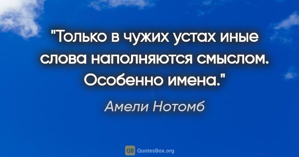 Амели Нотомб цитата: "Только в чужих устах иные слова наполняются смыслом. Особенно..."