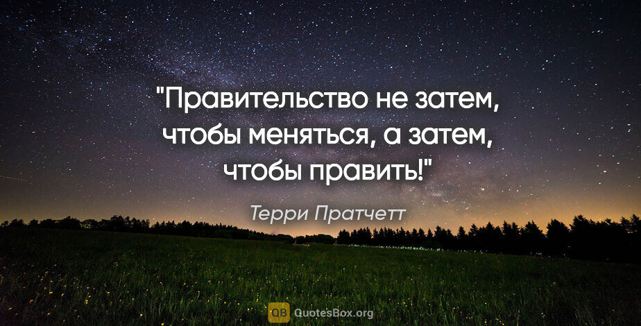 Терри Пратчетт цитата: "Правительство не затем, чтобы меняться, а затем, чтобы править!"