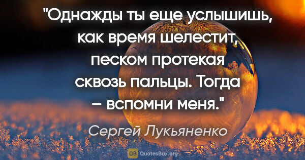 Сергей Лукьяненко цитата: "Однажды ты еще услышишь, как время шелестит, песком протекая..."