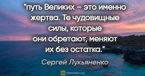 Сергей Лукьяненко цитата: "путь Великих – это именно жертва. Те чудовищные силы, которые..."