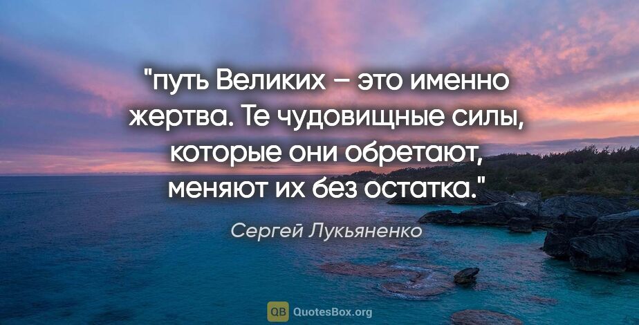 Сергей Лукьяненко цитата: "путь Великих – это именно жертва. Те чудовищные силы, которые..."