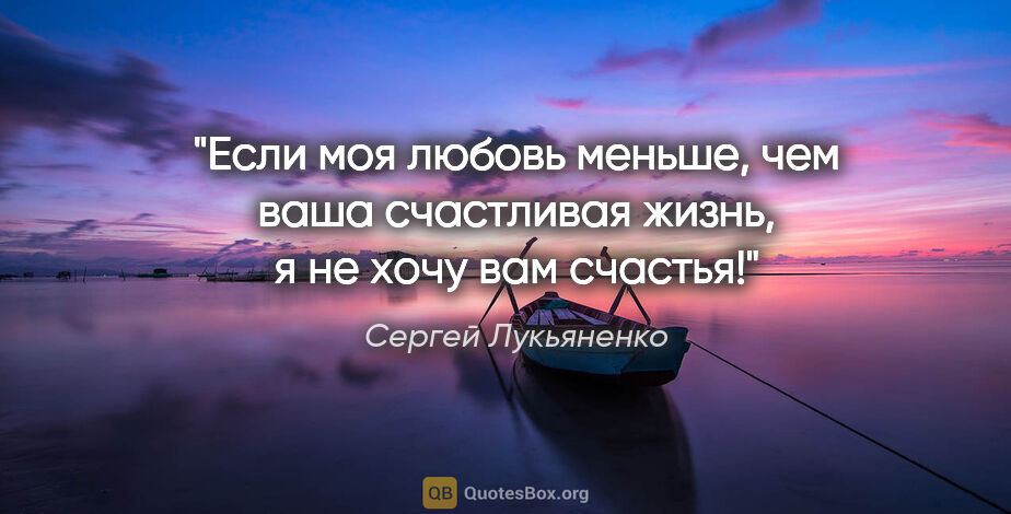 Сергей Лукьяненко цитата: "Если моя любовь меньше, чем ваша счастливая жизнь, я не хочу..."