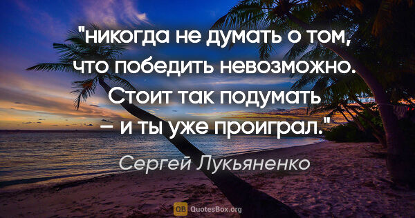 Сергей Лукьяненко цитата: "никогда не думать о том, что победить невозможно. Стоит так..."