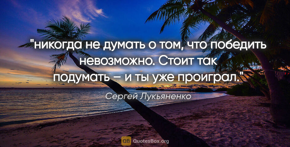Сергей Лукьяненко цитата: "никогда не думать о том, что победить невозможно. Стоит так..."