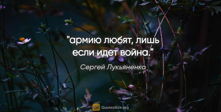 Сергей Лукьяненко цитата: "армию любят, лишь если идет война."