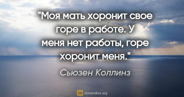 Сьюзен Коллинз цитата: "Моя мать хоронит свое горе в работе. У меня нет работы, горе..."