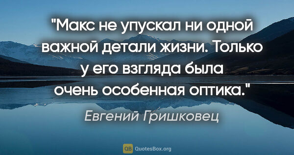 Евгений Гришковец цитата: "Макс не упускал ни одной важной детали жизни. Только у его..."