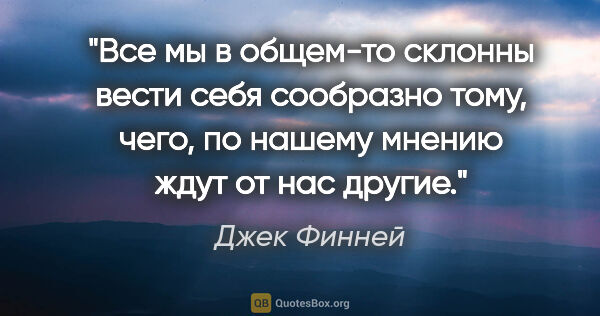 Джек Финней цитата: "Все мы в общем-то склонны вести себя сообразно тому, чего, по..."