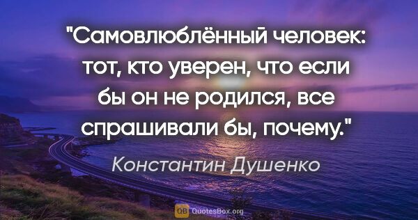 Константин Душенко цитата: "Самовлюблённый человек: тот, кто уверен, что если бы он не..."