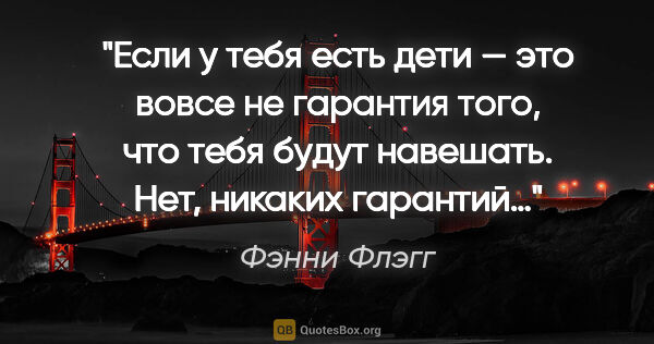 Фэнни Флэгг цитата: "Если у тебя есть дети — это вовсе не гарантия того, что тебя..."