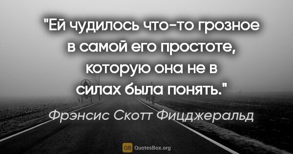 Фрэнсис Скотт Фицджеральд цитата: "«Ей чудилось что-то грозное в самой его простоте, которую она..."