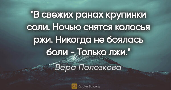 Вера Полозкова цитата: "В свежих ранах крупинки соли.

Ночью снятся колосья..."