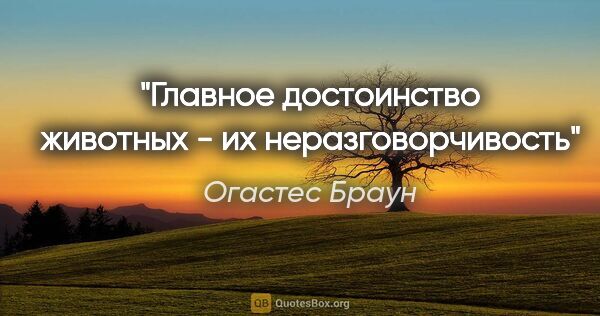 Огастес Браун цитата: "Главное достоинство животных - их неразговорчивость"