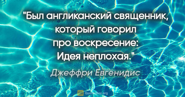 Джеффри Евгенидис цитата: "Был англиканский священник, который говорил про воскресение:..."