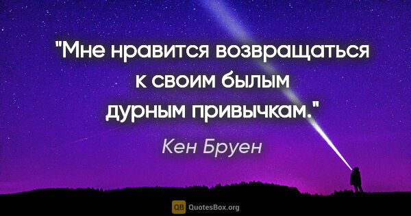 Кен Бруен цитата: "Мне нравится возвращаться к своим былым дурным привычкам."