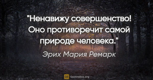 Эрих Мария Ремарк цитата: "Ненавижу совершенство! Оно противоречит самой природе человека."