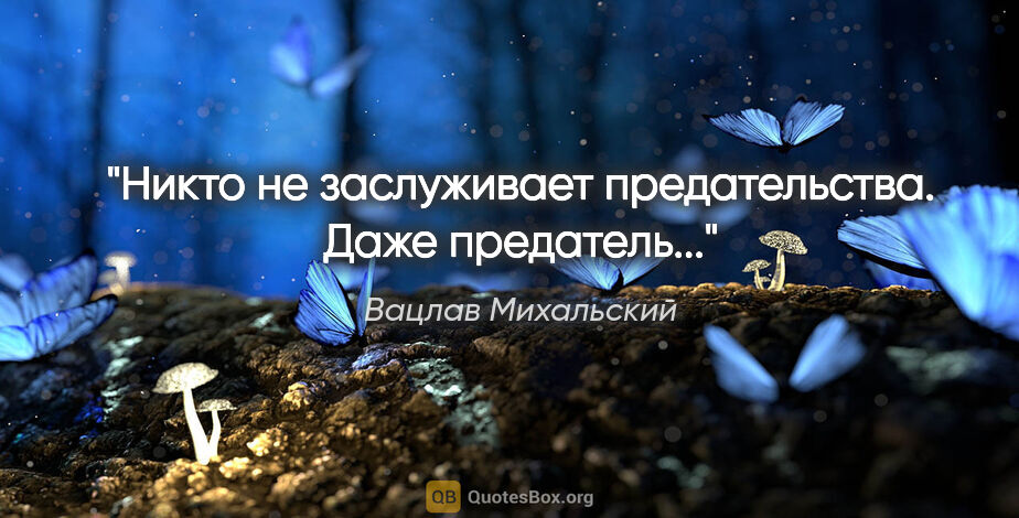 Вацлав Михальский цитата: "Никто не заслуживает предательства. Даже предатель..."