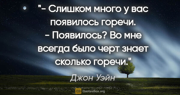 Джон Уэйн цитата: "- Слишком много у вас появилось горечи.

- Появилось? Во мне..."