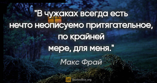 Макс Фрай цитата: "В чужаках всегда есть нечто неописуемо притягательное, по..."