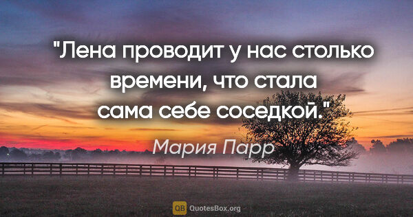 Мария Парр цитата: ""Лена проводит у нас столько времени, что стала сама себе..."