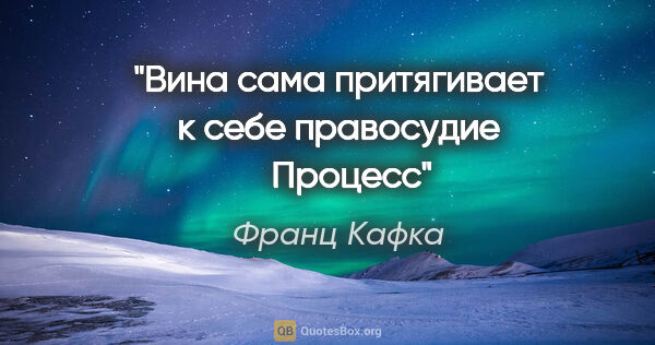 Франц Кафка цитата: ""Вина сама притягивает к себе правосудие"    Процесс"