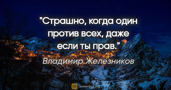 Владимир Железников цитата: "Страшно, когда один против всех, даже если ты прав."