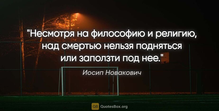 Иосип Новакович цитата: "Несмотря на философию и религию, над смертью нельзя подняться..."