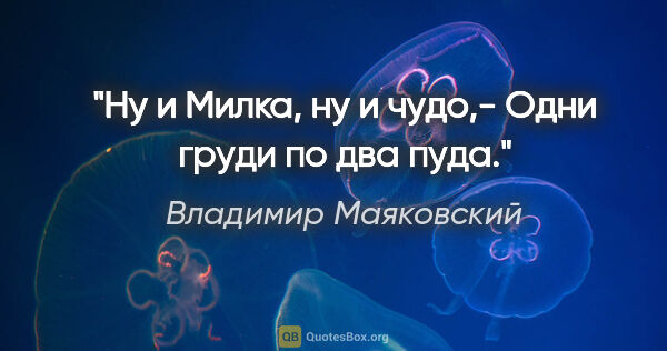 Владимир Маяковский цитата: "Ну и Милка, ну и чудо,-

Одни груди по два пуда."