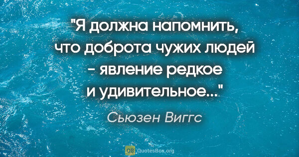 Сьюзен Виггс цитата: "Я должна напомнить, что доброта чужих людей - явление редкое и..."