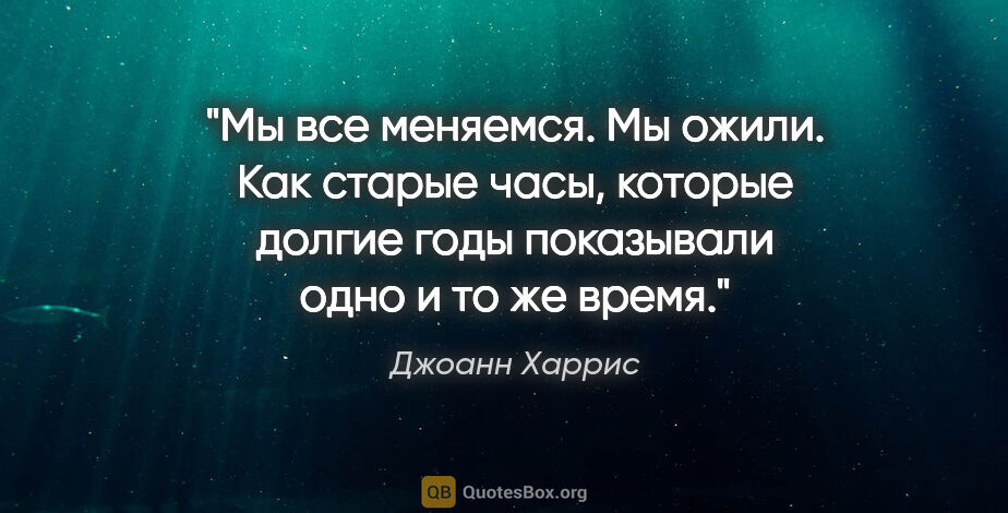 Джоанн Харрис цитата: "Мы все меняемся. Мы ожили. Как старые часы, которые долгие..."