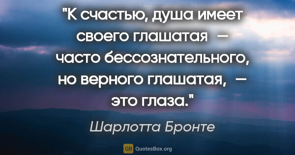 Шарлотта Бронте цитата: "К счастью, душа имеет своего глашатая — часто..."