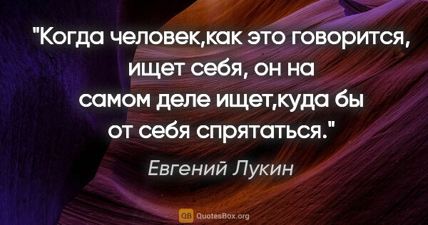 Евгений Лукин цитата: "Когда человек,как это говорится, "ищет себя", он на самом деле..."