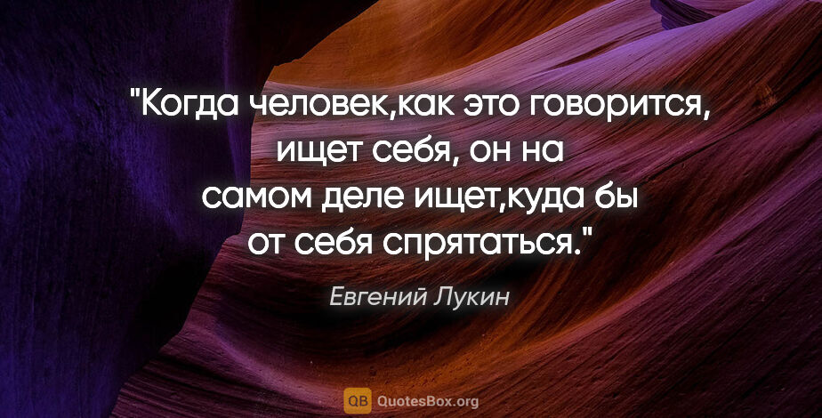Евгений Лукин цитата: "Когда человек,как это говорится, "ищет себя", он на самом деле..."
