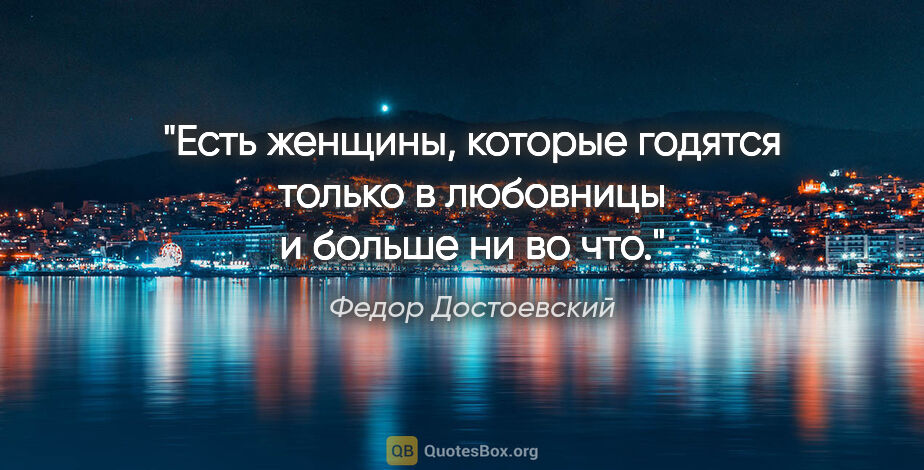 Федор Достоевский цитата: "Есть женщины, которые годятся только в любовницы и больше ни..."