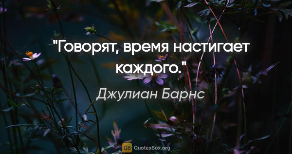 Джулиан Барнс цитата: "Говорят, время настигает каждого."