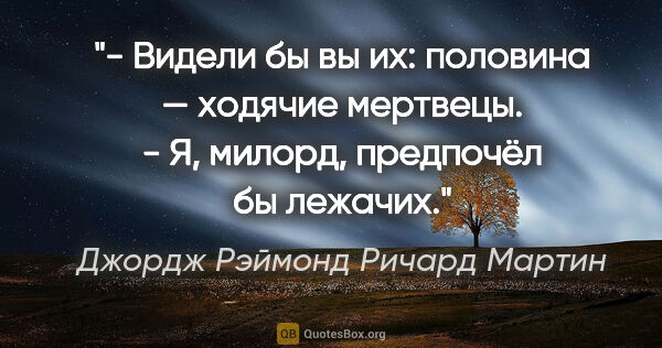 Джордж Рэймонд Ричард Мартин цитата: "- Видели бы вы их: половина — ходячие мертвецы.

- Я, милорд,..."