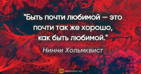 Нинни Хольмквист цитата: "Быть почти любимой — это почти так же хорошо, как быть любимой."