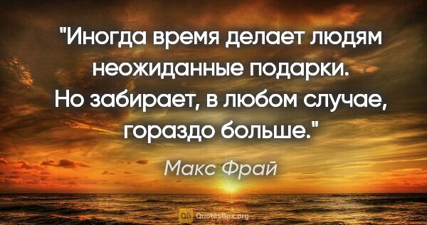 Макс Фрай цитата: "Иногда время делает людям неожиданные подарки. Но забирает, в..."